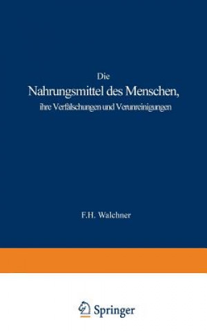 Книга Die Nahrungsmittel Des Menschen, Ihre Verf lschungen Und Verunreinigungen F H Walchner