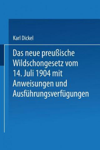 Książka Das Neue Preussische Wildschongesetz Vom 14. Juli 1904 Mit Anweisungen Und Ausfuhrungsverfugungen Karl Dickel