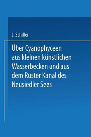 Kniha ber Cyanophyceen Aus Kleinen K nstlichen Wasserbecken Und Aus Dem Ruster Kanal Des Neusiedler Sees Josef Schiller