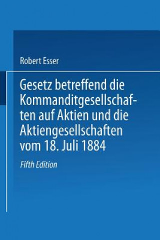 Книга Gesetz Betreffend Die Kommanditgesellschaften Auf Aktien Und Die Aktiengesellschaften Vom 18. Juli 1884 Robert Esser