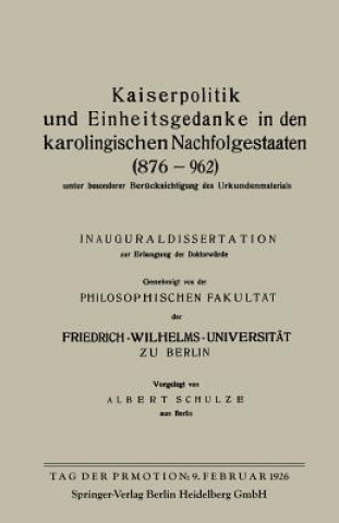 Könyv Kaiserpolitik Und Einheitsgedanke in Den Karolingischen Nachfolgestaaten (876-962) Unter Besonderer Berucksichtigung Des Urkundenmaterials Albert Schulze