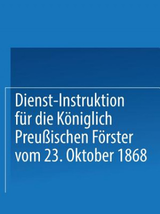 Kniha Dienst-Instruktion Fur Die Koeniglich Preussischen Foerster Vom 23. Oktober 1868 Springer