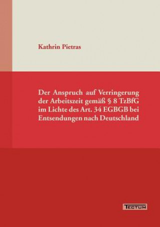 Kniha Anspruch auf Verringerung der Arbeitszeit gemass  8 TzBfG im Lichte des Art. 34 EGBGB bei Entsendungen nach Deutschland Kathrin Pietras