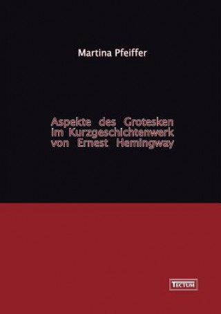 Knjiga Aspekte des Grotesken im Kurzgeschichtenwerk von Ernest Hemingway Martina Pfeiffer