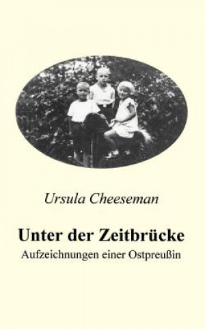 Книга Unter der Zeitbrucke - Aufzeichnungen einer Ostpreussin Ursula Cheeseman