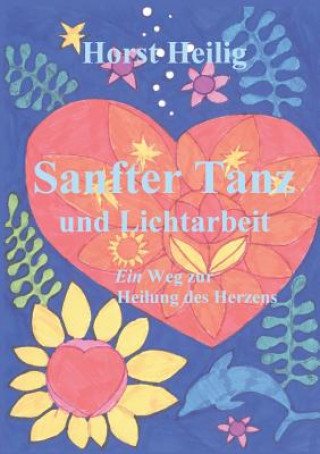 Könyv Sanfter Tanz und Lichtarbeit. Ein Weg zur Heilung des Herzens. Horst Heilig