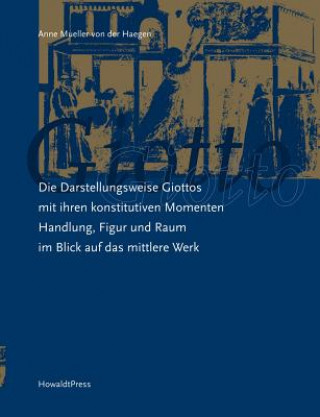 Kniha Darstellungsweise Giottos mit ihren Konstitutiven Momenten Handlung, Figur und Raum im Blick auf das mittlere Werk Anne Mueller von der Haegen