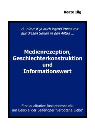 Kniha ... Du nimmst ja auch irgend etwas mit aus diesen Serien in den Alltag ... Medienrezeption, Geschlechterkonstruktion und Beate Illg