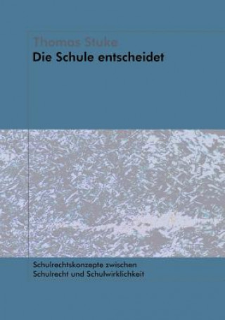 Könyv Schule entscheidet - Schulrechtskonzepte zwischen Schulrecht und Schulwirklichkeit Thomas Stuke