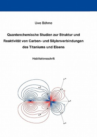 Kniha Quantenchemische Studien zur Struktur und Reaktivitat von Carben- und Silylenverbindungen des Titaniums und Eisens Uwe Bohme