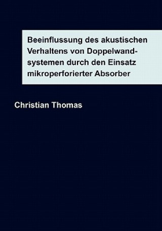 Книга Beeinflussung des akustischen Verhaltens von Doppelwandsystemen durch den Einsatz mikroperforierter Absorber Christian Thomas