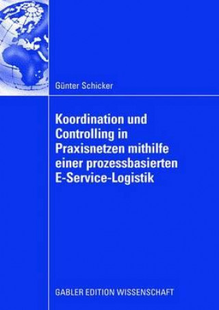 Kniha Koordination Und Controlling in Praxisnetzen Mithilfe Einer Prozessbasierten E-Service-Logistik Gunter Schicker