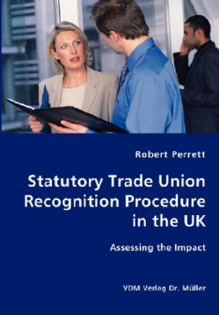 Книга Statutory Trade Union Recognition Procedure in the UK- Assessing the Impact Robert Perrett