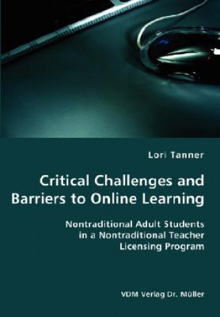Carte Critical Challenges and Barriers to Online Learning- Nontraditional Adult Students in a Nontraditional Teacher Licensing Program Lori Tanner