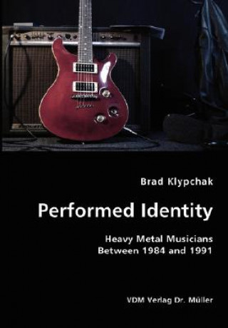 Książka Performed Identity- Heavy Metal Musicians Between 1984 and 1991 Brad Klypchak