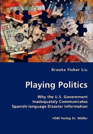 Kniha Playing Politics-Why the U.S. Government Inadequately Communicates Spanish-language Disaster Information Liu