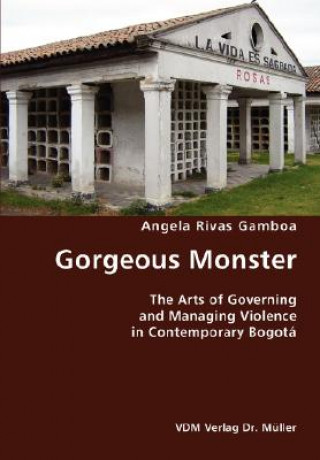 Kniha Gorgeous Monster- The Arts of Governing and Managing Violence in Contemporary Bogota Angela Rivas Gamboa