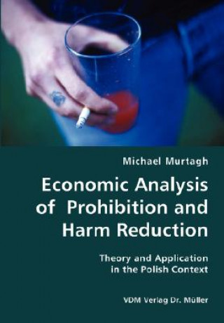 Könyv Economic Analysis of Prohibition and Harm Reduction- Theory and Application in the Polish Context Michael Murtagh