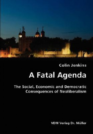 Kniha Fatal Agenda- The Social, Economic and Democratic Consequences of Neoliberalism Colin Jenkins