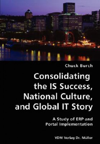 Kniha Consolidating the IS Success, National Culture, and Global IT Story- A Study of ERP and Portal Implementation Chuck Burch