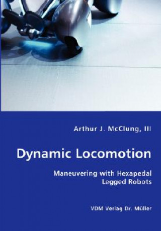 Книга Dynamic Locomotion - Maneuvering with Hexapedal Legged Robots III Arthur J McClung