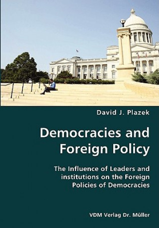 Kniha Democracies and Foreign Policy- The Influence of Leaders and institutions on the Foreign Policies of Democracies David J Plazek