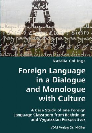 Kniha Foreign Language in a Dialogue and Monologue with Culture- A Case Study of one Foreign Language Classroom from Bakhtinian and Vygotskian Perspectives Natalia Collings