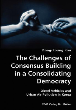 Kniha Challenges of Consensus Building in a Consolidating Democracy- Diesel Vehicles and Urban Air Pollution in Korea Dong-Young Kim