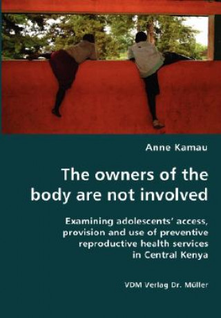 Kniha owners of the body are not involved- Examining adolescents' access, provision and use of preventive reproductive health services in Central Kenya Anne Kamau