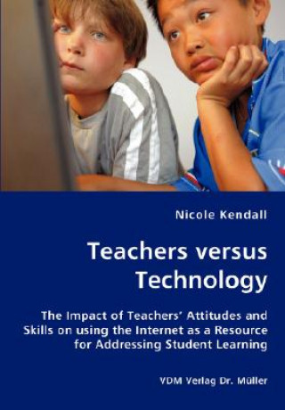Carte Teachers versus Technology - The Impact of Teachers' Attitudes and Skills on using the Internet as a Resource for Addressing Student Learning Nicole Kendall