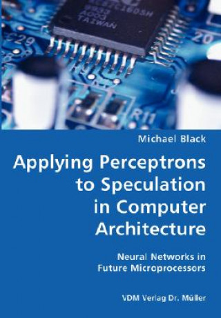 Książka Applying Perceptrons to Speculation in Computer Architecture- Neural Networks in Future Microprocessors Michael (Harvey Mudd College Cambridge University King's College University of London) Black