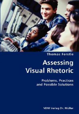 Kniha Assessing Visual Rhetoric- Problems, Practices and Possible Solutions Thomas Ferstle