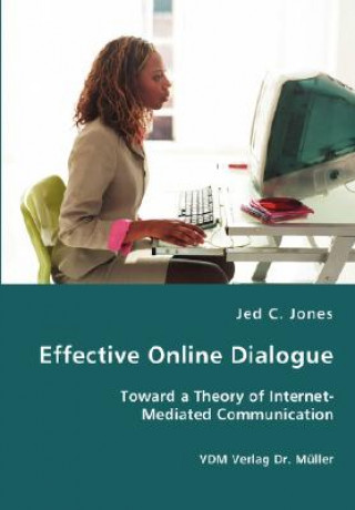 Könyv Effective Online Dialogue - Toward a Theory of Internet-Mediated Communication Jed C Jones