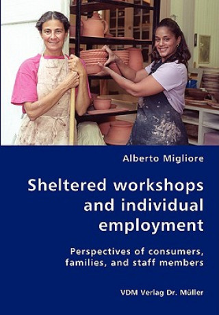 Kniha Sheltered work-shops and individual employment-Perspectives of consumers, families, and staff members Alberto Migliore