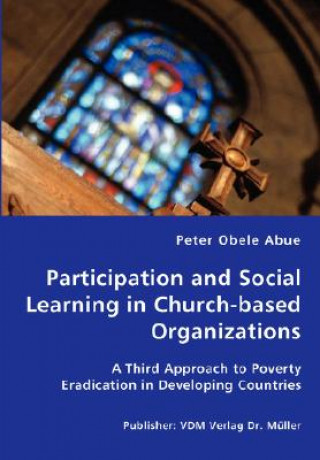 Книга Participation and Social Learning in Church-based Organizations - A Third Approach to Poverty Eradication in Developing Countries Peter Obele Abue