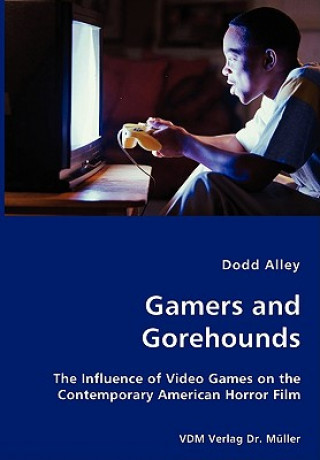 Kniha Gamers and Gorehounds - The Influence of Video Games on the Contemporary American Horror Film Dodd Alley