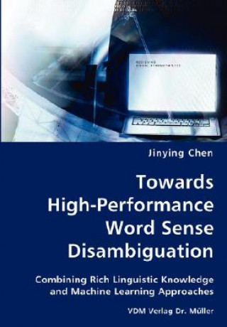 Könyv Towards High-Performance Word Sense Disambiguation- Combining Rich Linguistic Knowledge and Machine Learning Approaches Jinying Chen