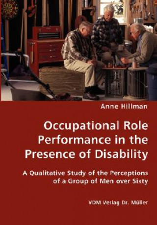 Książka Occupational Role Performance in the Presence of Disability - A Qualitative Study of the Perceptions of a Group of Men over Sixty Anne Hillman