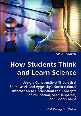 Buch How Students Think and Learn Science - Using a Constructivist Theoretical Framework and Vygotsky's Socio-cultural Interaction to Understand the Concep Shirl Smith