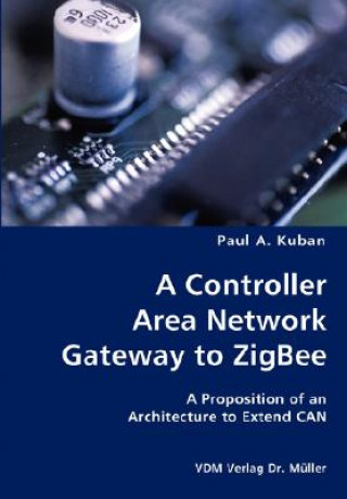 Carte Controller Area Network Gateway to ZigBee- A Proposition of an Architecture to Extend CAN Paul A Kuban
