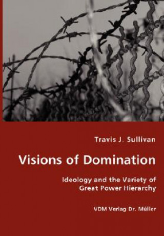 Kniha Visions of Domination - Ideology and the Variety of Great Power Hierarchy Travis J Sullivan