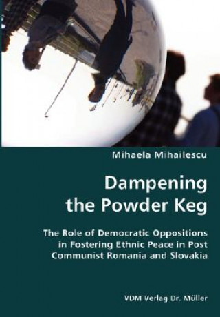 Kniha Dampening the Powder Keg- The Role of Democratic Oppositions in Fostering Ethnic Peace in Post Communist Romania and Slovakia Mihaela Mihailescu