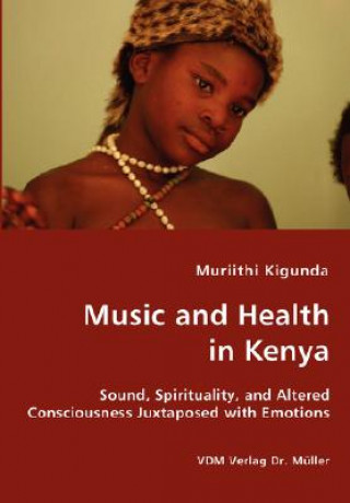 Book Music and Health in Kenya - Sound, Spirituality, and Altered Consciousness Juxtaposed with Emotions Muriithi Kigunda