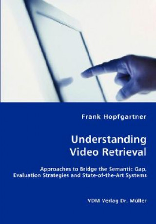 Książka Unterstanding Video Retrieval- Approaches to Bridge the Semantic Gap, Evaluation Strategies and State-of-the-Art Systems Frank Hopfgartner