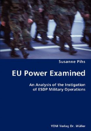 Livre EU Power Examined- An Analysis of the Instigation of ESDP Military Operations Susanne Pihs