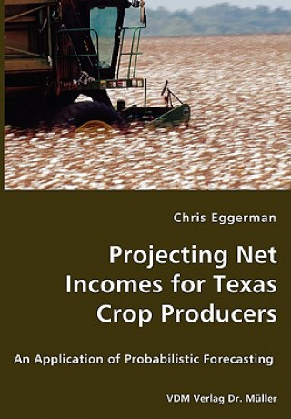 Könyv Projecting Net Incomes for Texas Crop Producers - An Application of Probabilistic Forecasting Chris Eggerman