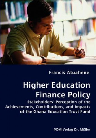 Livre Higher Education Finance Policy - Stakeholders' Perception of the Achievements, Contributions, and Impacts of the Ghana Education Trust Fund Francis Atuahene