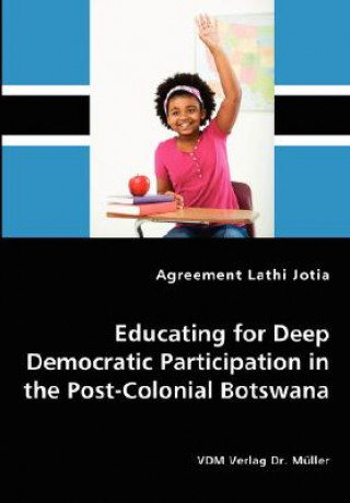 Kniha Educating for Deep Democratic Participation in the Post-Colonial Botswana Agreement Lathi Jotia