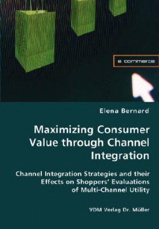 Knjiga Maximizing Consumer Value through Channel Integration Elena Bernard