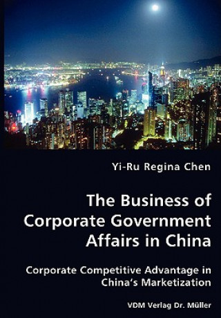 Book Business of Corporate Government Affairs in China - Corporate Competitive Advantage in China's Marketization Yi-Ru Regina Chen